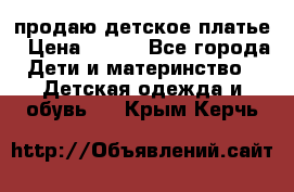 продаю детское платье › Цена ­ 500 - Все города Дети и материнство » Детская одежда и обувь   . Крым,Керчь